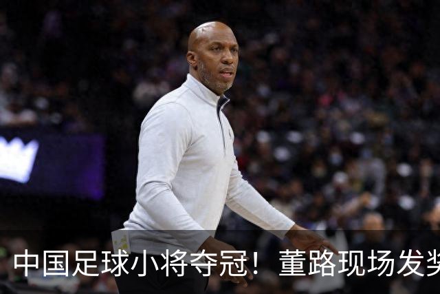 中国足球小将夺冠！董路现场发奖金：每名球员2.8万 家长纷纷感谢